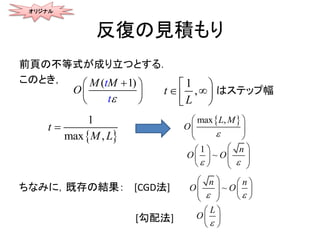 反復の見積もり
前頁の不等式が成り立つとする．
このとき，
ちなみに，既存の結果： [CGD法]
[勾配法]
オリジナル
( 1)t
t
M M
O

 
 
 
~
nn
O O
 
   
       
L
O

 
 
 
1
,t
L
 
  
はステップ幅
 
1
max , L
t
M

 max ,
O
L M

 
 
 
1
~O O
n
 
  
       
 