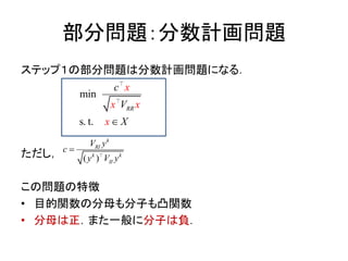 部分問題：分数計画問題
ステップ１の部分問題は分数計画問題になる．
ただし，
この問題の特徴
• 目的関数の分母も分子も凸関数
• 分母は正．また一般に分子は負．
( )
k
RI
k k
IIy
c
V y
V y

min
s. t.
RR
x
x x
x
V
X
c

 