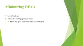 Minimizing DFA’s
 Lots of methods
 All involve finding equivalent states:
 States that go to equivalent states under all inputs
 