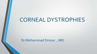 CORNEAL DYSTROPHIES
Dr.Mohammad Dmour , MD
 