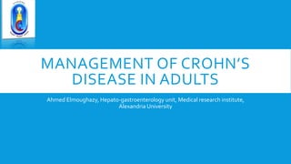 MANAGEMENT OF CROHN’S
DISEASE IN ADULTS
Ahmed Elmoughazy, Hepato-gastroenterology unit, Medical research institute,
Alexandria University
 