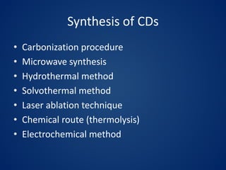 Synthesis of CDs
• Carbonization procedure
• Microwave synthesis
• Hydrothermal method
• Solvothermal method
• Laser ablation technique
• Chemical route (thermolysis)
• Electrochemical method
 