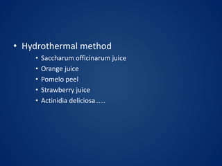 • Hydrothermal method
• Saccharum officinarum juice
• Orange juice
• Pomelo peel
• Strawberry juice
• Actinidia deliciosa……
 