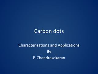 Carbon dots
Characterizations and Applications
By
P. Chandrasekaran
 