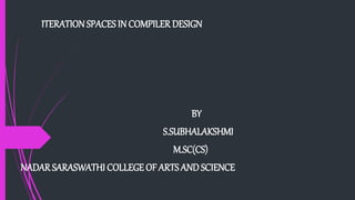 ITERATIONSPACES IN COMPILER DESIGN
BY
S.SUBHALAKSHMI
M.SC(CS)
NADAR SARASWATHI COLLEGE OF ARTSANDSCIENCE
 
