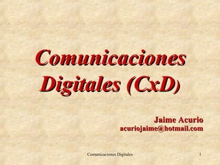 Comunicaciones
Digitales (CxD)
                                Jaime Acurio
                      acuriojaime@hotmail.com


     Comunicaciones Digitales              1
 