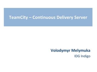 TeamCity – Continuous Delivery Server

Volodymyr Melymuka
IDG Indigo

 