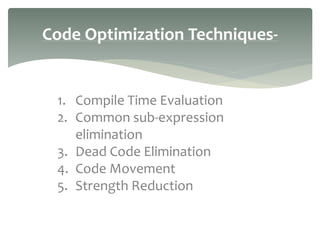Code Optimization Techniques-
1. Compile Time Evaluation
2. Common sub-expression
elimination
3. Dead Code Elimination
4. ...