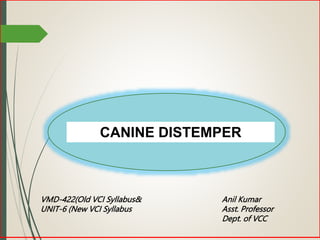 CANINE DISTEMPER
Anil Kumar
Asst. Professor
Dept. of VCC
VMD-422(Old VCI Syllabus&
UNIT-6 (New VCI Syllabus
 