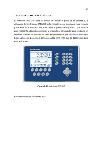 41
2.6.1.2 INDICADOR DE PESO IND 310
El indicador IND 310 tiene la función de indicar el peso de la balanza B, a
diferenci...