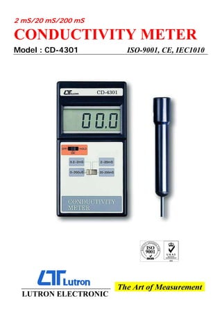 2 mS/20 mS/200 mS
CONDUCTIVITY METER
Model : CD-4301 ISO-9001, CE, IEC1010
LUTRON ELECTRONIC
 