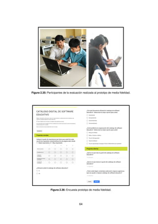 Figura 2.35: Participantes de la evaluación realizada al prototipo de media fidelidad.
Figura 2.36: Encuesta prototipo de media fidelidad.
64
 