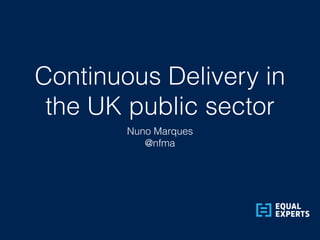 Continuous Delivery in
the UK public sector
Nuno Marques
@nfma
 