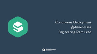 Continuous Deployment
@dianecessna
Engineering Team Lead
 
