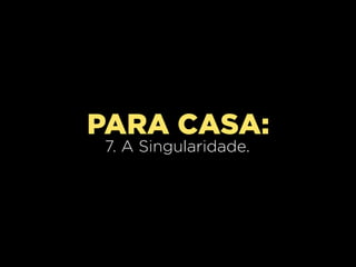 PARA CASA:
7. A Singularidade.
 