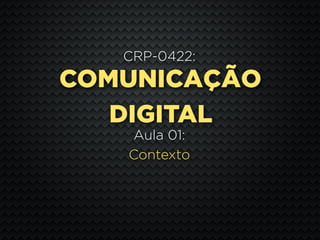 CRP-0422:
COMUNICAÇÃO
   DIGITAL
   Aula 01:
   Contexto
 