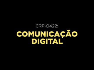 CRP-0420:
   CRP-0422:
     Aula 02

COMUNICAÇÃO
   DIGITAL
 