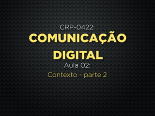 CRP-0422:
COMUNICAÇÃO
   DIGITAL
      Aula 02:
  Contexto - parte 2
 