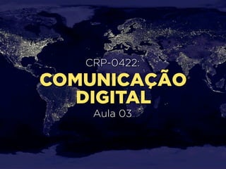 CRP-0422:
COMUNICAÇÃO
   DIGITAL
    Aula 03
 