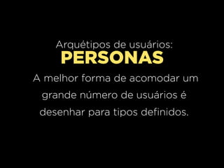 Arquétipos de usuários:
     PERSONAS
A melhor forma de acomodar um
 grande número de usuários é
 desenhar para tipos definidos.
 