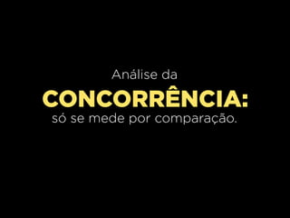 Análise da

CONCORRÊNCIA:
só se mede por comparação.
 