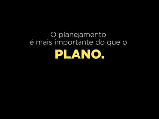 O planejamento
é mais importante do que o
      PLANO.
 