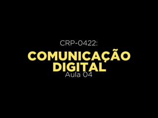 CRP-0420:
   CRP-0422:
     Aula 02
COMUNICAÇÃO
  DIGITAL
    Aula 04
 