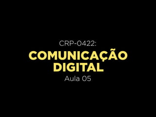 CRP-0420:
   CRP-0422:
     Aula 02
COMUNICAÇÃO
   DIGITAL
    Aula 05
 