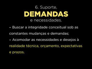 6. Suporte,
        DEMANDAS
            e necessidades.
- Buscar a integridade conceitual sob as
constantes mudanças e demandas;
- Acomodar as necessidades e desejos à
realidade técnica, orçamento, expectativas
e prazos.
 