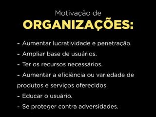 Motivação de
    ORGANIZAÇÕES:
-   Aumentar lucratividade e penetração.
-   Ampliar base de usuários.
-   Ter os recursos necessários.
-   Aumentar a eficiência ou variedade de
produtos e serviços oferecidos.
- Educar o usuário.
- Se proteger contra adversidades.
 