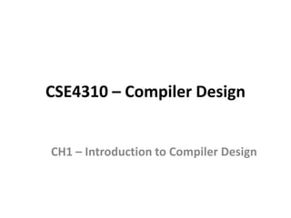 CSE4310 – Compiler Design
CH1 – Introduction to Compiler Design
 