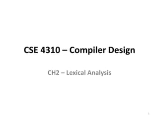 CSE 4310 – Compiler Design
CH2 – Lexical Analysis
1
 