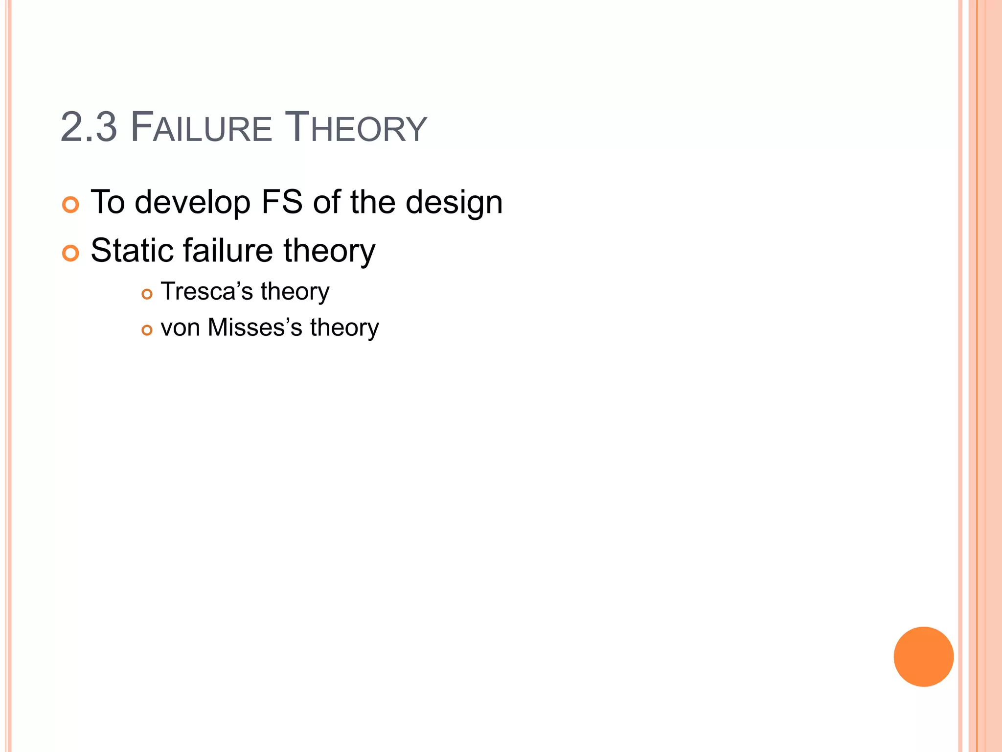 2.3 FAILURE THEORY
 To develop FS of the design
 Static failure theory
 Tresca’s theory
 von Misses’s theory
 