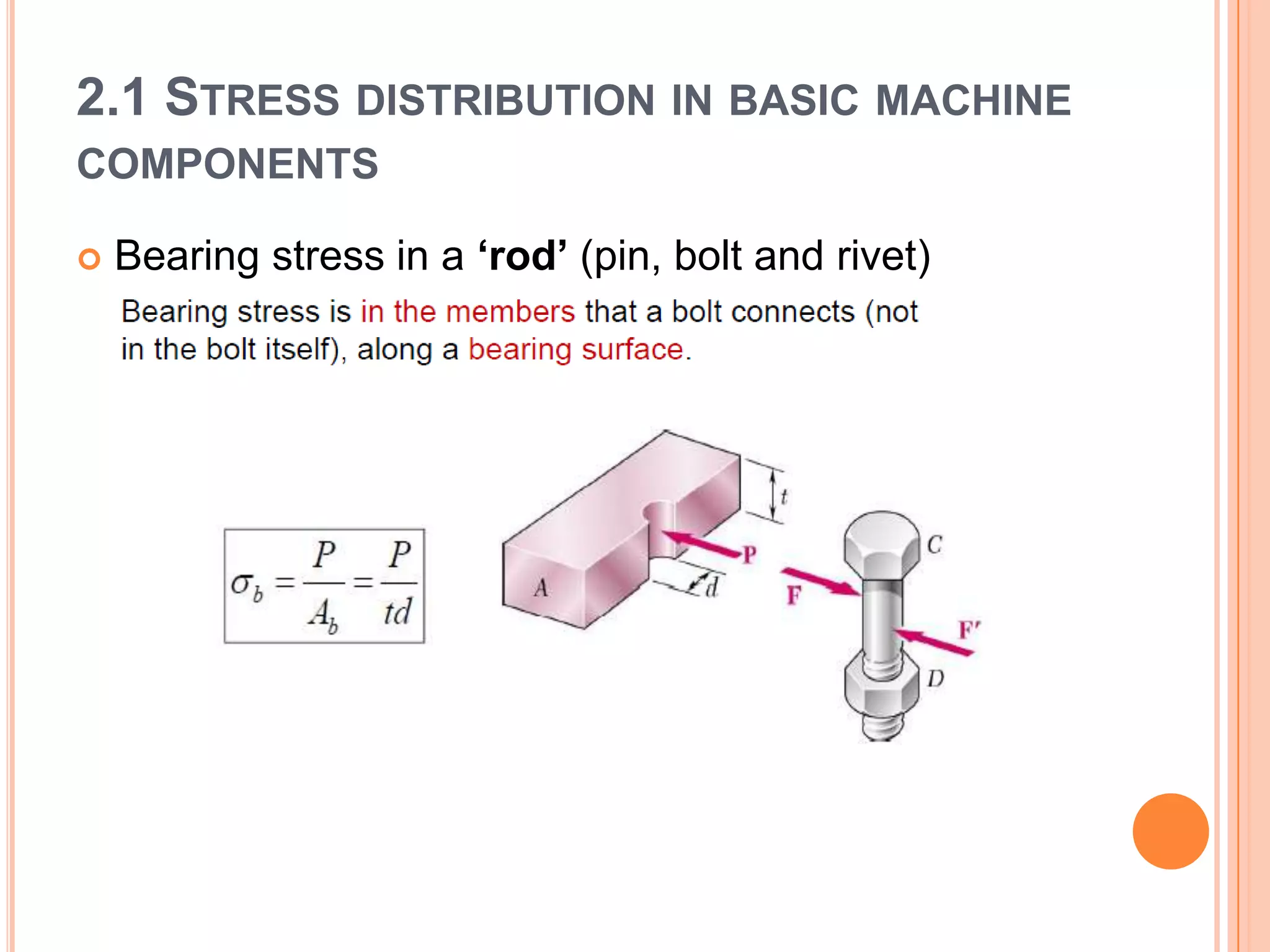 2.1 STRESS DISTRIBUTION IN BASIC MACHINE
COMPONENTS
 Bearing stress in a ‘rod’ (pin, bolt and rivet)
 
