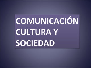 COMUNICACIÓN CULTURA Y  SOCIEDAD 