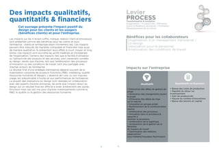 8 9
Des impacts qualitatifs,
quantitatifs & ﬁnanciers
Cet ouvrage présente l’impact positif du
design pour les clients et les usagers
(bénéﬁces clients) et pour l’entreprise.
Les impacts sur les 4 leviers (offre, marque, relation client et processus)
sont présentés comme des bénéﬁces pour les clients et pour
l’entreprise ; clients et entreprises étant intimement liés. Ces impacts
peuvent être mesurés de manières comptable et ﬁnancière mais aussi
de manière qualitative. Ils présentent leurs effets à court, moyen et long
terme. Ces impacts vont accroître les actifs matériels et immatériels
de l’organisation. Certains des impacts, tels que la facilité d’utilisation
ou l’attractivité des produits et des services, sont clairement corrélés
au design, tandis que d’autres, tels que l’amélioration des processus
d’innovation ou des conditions de travail, sont plus partagés avec
d’autres acteurs de l’entreprise.
Le résultat ﬁnal d’une stratégie d’entreprise dépend souvent de la
mobilisation conjointe de plusieurs fonctions (R&D, marketing, qualité,
ressources humaines et design). L’absence de l’une, ou son mauvais
usage, est préjudiciable à toutes et aux performances de l’entreprise.
La plupart des prestations en design sont réalisées en collaboration
avec des experts d’autres domaines, de sorte que l’impact direct du
design sur un résultat ﬁnal est difficile à isoler entièrement des autres
fonctions mais ceci est vrai pour d’autres investissements comme la
R&D, la qualité ou la gestion des ressources humaines.
Levier
PROCESSTransformation & évolution
Organisation / Productivité / Efficience
Outils et Relations Humaines / Formation
Développement de la culture
Bénéﬁces pour les collaborateurs
Organisation d’un management transversal /
co-design
Valorisation pour le personnel
Amélioration des conditions de travail
Impacts sur l’entreprise
Qualitatifs
> Diminution des délais de gestion de
projet
> Diminution des changements durant
le projet
> Diminution des délais de mise
sur le marché
> Innovation en groupe projet
> Renforcement de la communication
interne
> Amélioration des processus.
> Innovation dans le processus &
capacité à
réutiliser le processus
> Amélioration de la logistique
> Amélioration de la gestion de la
ﬂexibilité
de l’espace de travail
> Optimisation des relations
organisation/
sous-traitants/nouveaux fournisseurs
Quantitatifs et ﬁnanciers
> Baisse des coûts de production
> Rapidité du retour sur
investissement
> Gain de productivité
> Hausse du nombre d’innovations
> Baisse des besoins en capital
 
