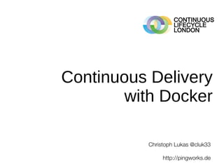 Continuous Delivery
with Docker
Christoph Lukas @cluk33
http://pingworks.de
 