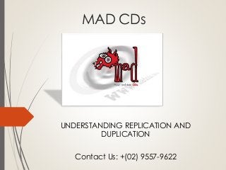 MAD CDs
UNDERSTANDING REPLICATION AND
DUPLICATION
Contact Us: +(02) 9557-9622
 