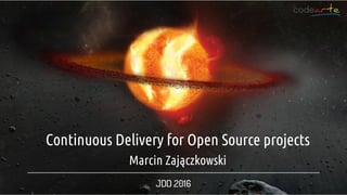 Continuous	Delivery	for	Open	Source	projects
Marcin	Zajączkowski
 