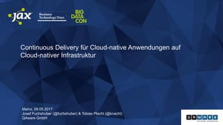 Continuous Delivery für Cloud-native Anwendungen auf
Cloud-nativer Infrastruktur
Mainz, 09.05.2017
Josef Fuchshuber (@fuchshuber) & Tobias Placht (@knacht)
QAware GmbH
 