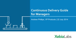 Continuous Delivery Guide
for Managers
Andrew Phillips, VP Products | 22 July 2014
 