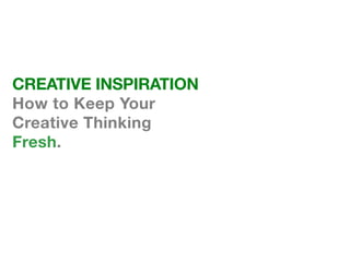 CREATIVE INSPIRATION
How to Keep Your
Creative Thinking
Fresh.
 