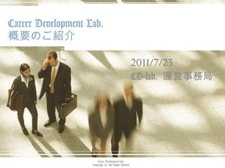 Career Development Lab. 概要のご紹介 2011/7/23 CD-lab.  運営事務局 