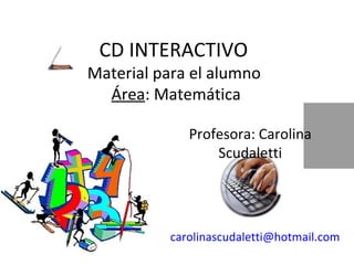 CD INTERACTIVO  Material para el alumno  Área : Matemática [email_address] Profesora: Carolina Scudaletti 