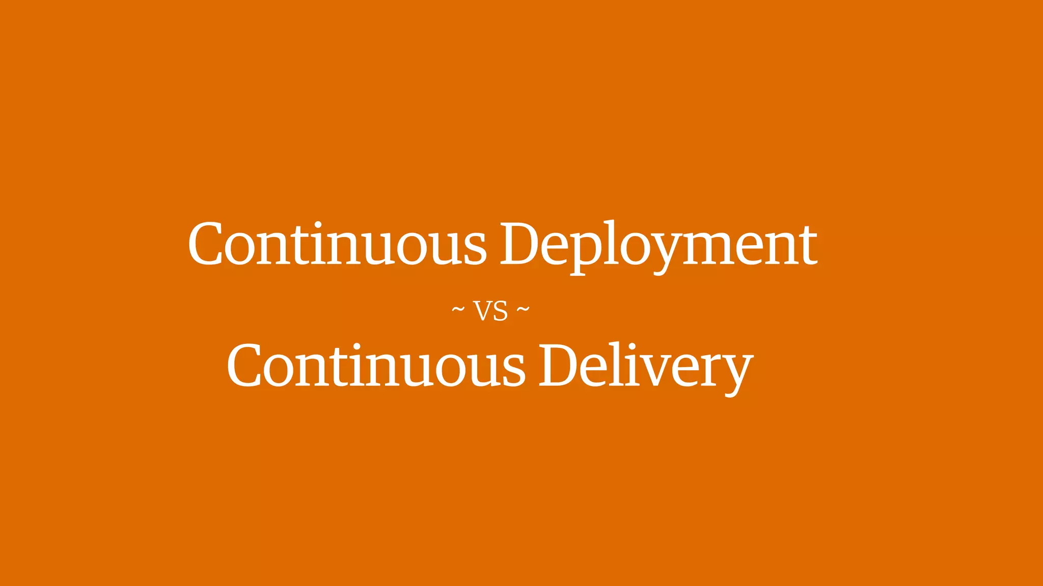 Continuous Deployment
Continuous Delivery
~ vs ~
 