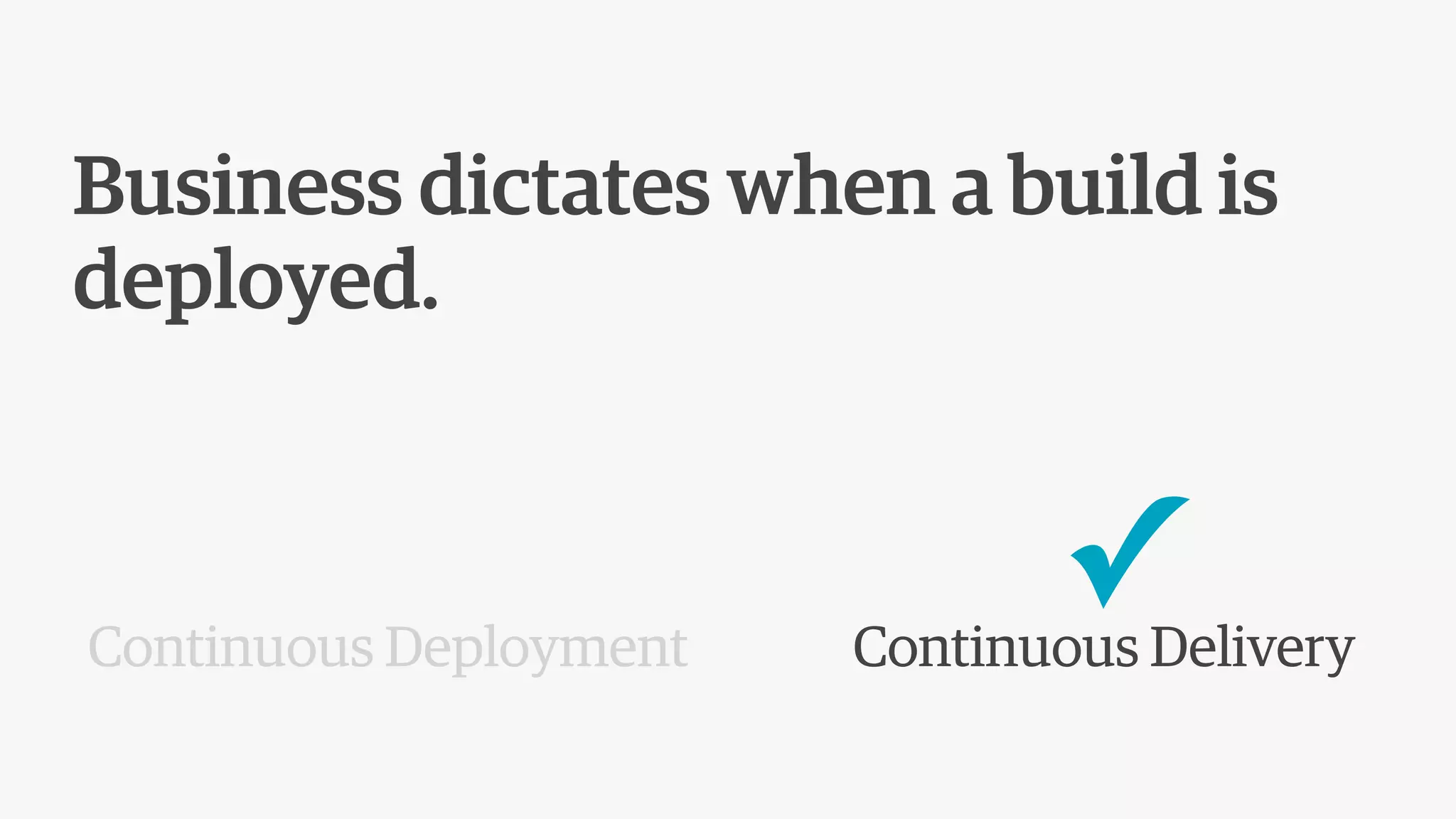 Business dictates when a build is
deployed.
Continuous Deployment Continuous Delivery
✓
 