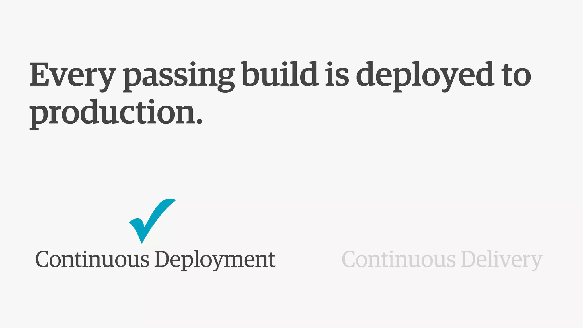 Every passing build is deployed to
production.
Continuous Deployment Continuous Delivery
✓
 