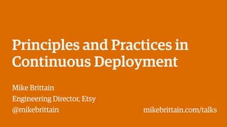 Principles and Practices in
Continuous Deployment
Mike Brittain
Engineering Director, Etsy
@mikebrittain mikebrittain.com/talks
 