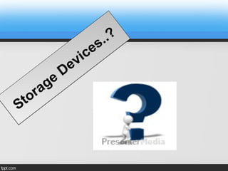 Storage
Devices..?
Storage
Devices..?
 