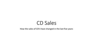 CD Sales
How the sales of CD’s have changed in the last five years
 